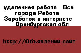 удаленная работа - Все города Работа » Заработок в интернете   . Оренбургская обл.